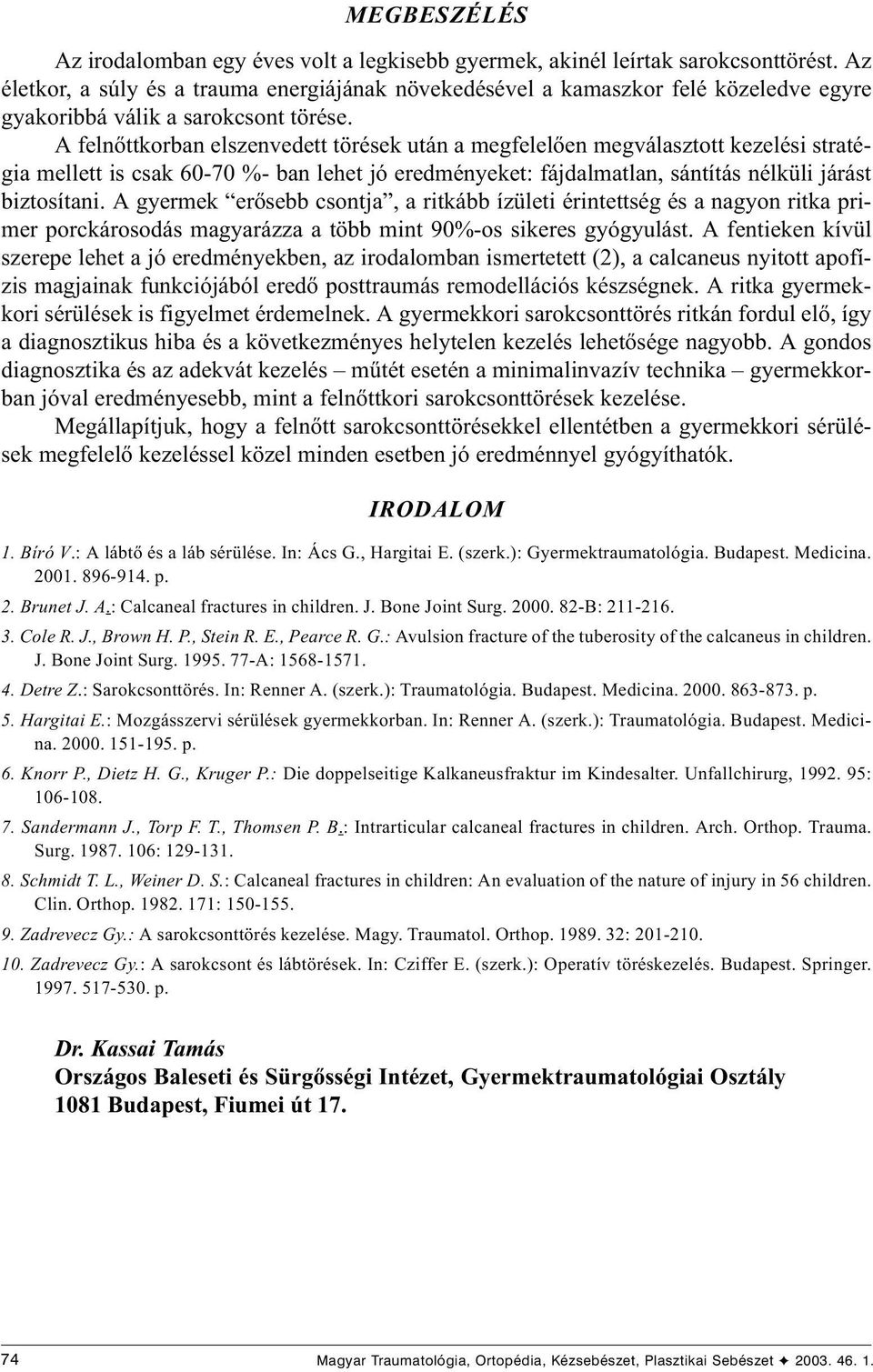 A felnõttkorban elszenvedett törések után a megfelelõen megválasztott kezelési stratégia mellett is csak 60-70 %- ban lehet jó eredményeket: fájdalmatlan, sántítás nélküli járást biztosítani.