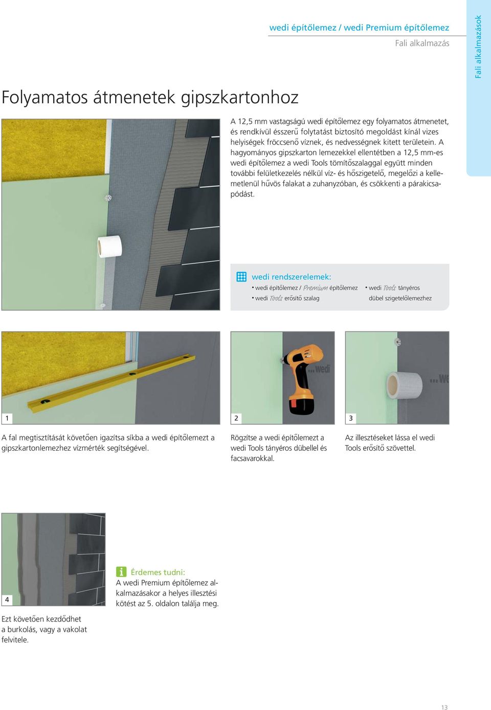 A hagyományos gipszkarton lemezekkel ellentétben a 12,5 mm-es wedi építőlemez a wedi Tools tömítőszalaggal együtt minden további felületkezelés nélkül víz- és hőszigetelő, megelőzi a kellemetlenül