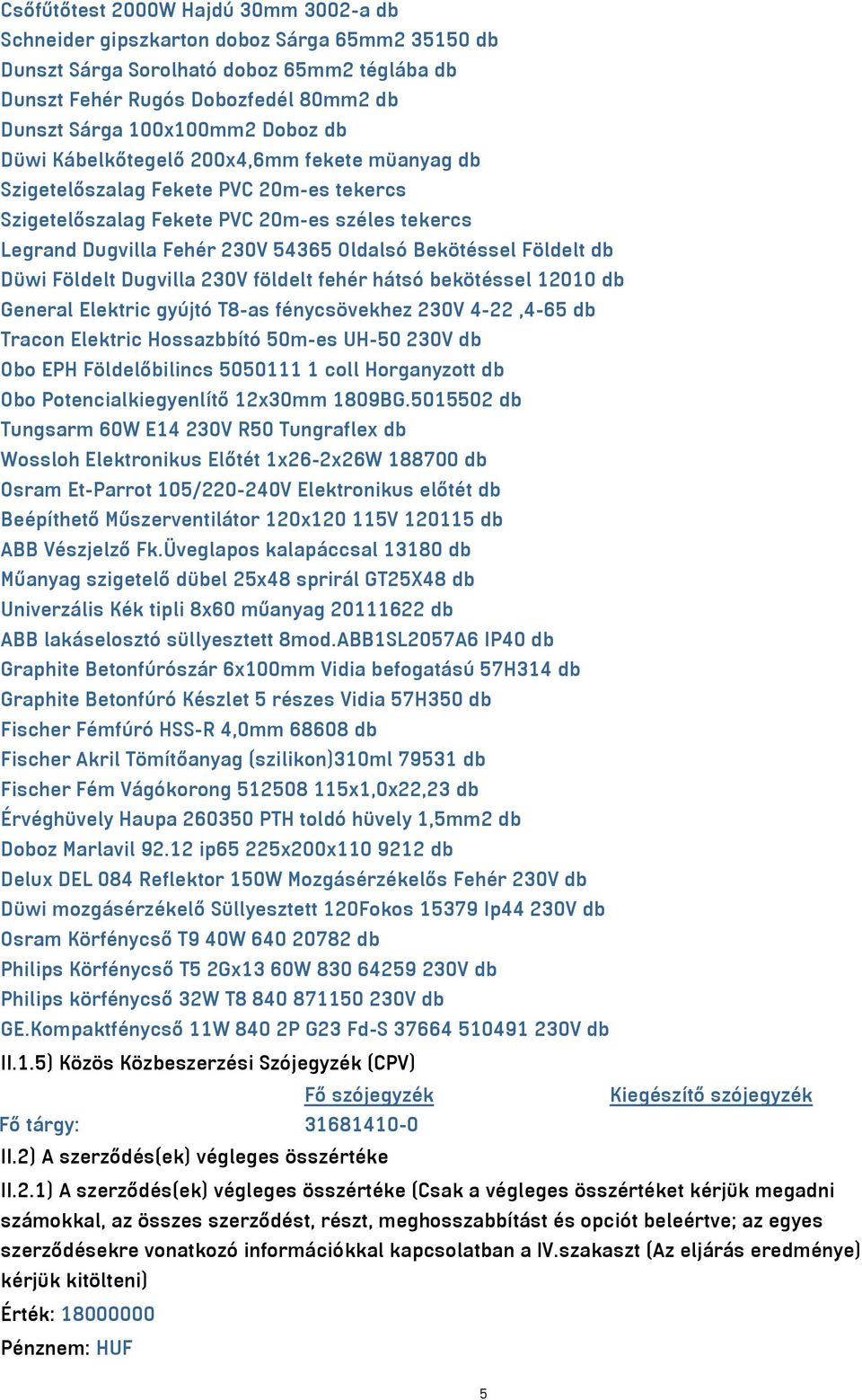 Földelt db Düwi Földelt Dugvilla 230V földelt fehér hátsó bekötéssel 12010 db General Elektric gyújtó T8-as fénycsövekhez 230V 4-22,4-65 db Tracon Elektric Hossazbbító 50m-es UH-50 230V db Obo EPH