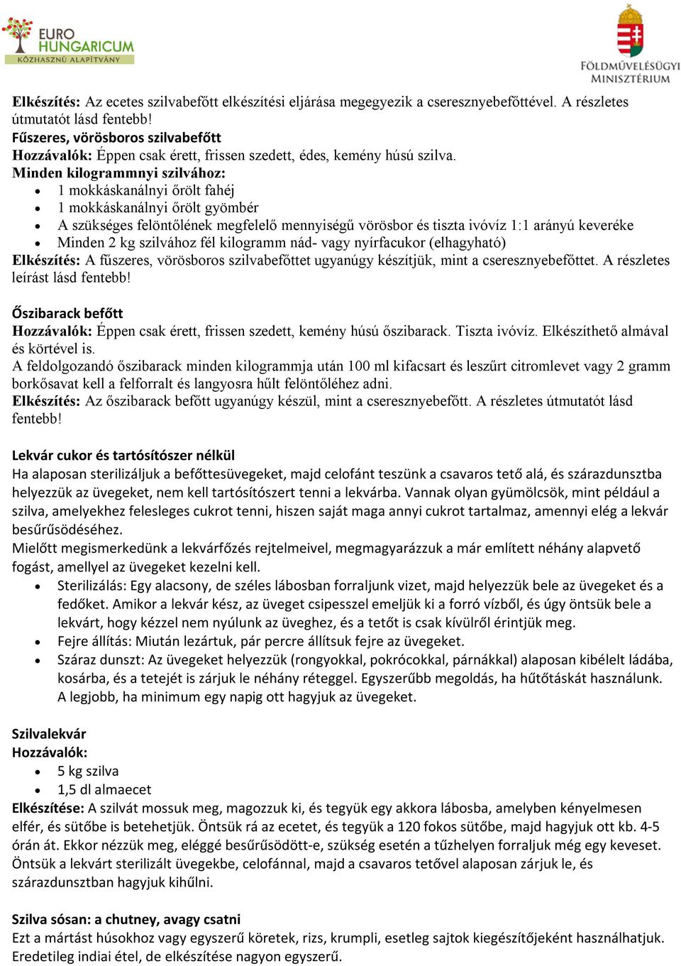 Minden kilogrammnyi szilvához: 1 mokkáskanálnyi őrölt fahéj 1 mokkáskanálnyi őrölt gyömbér A szükséges felöntőlének megfelelő mennyiségű vörösbor és tiszta ivóvíz 1:1 arányú keveréke Minden 2 kg