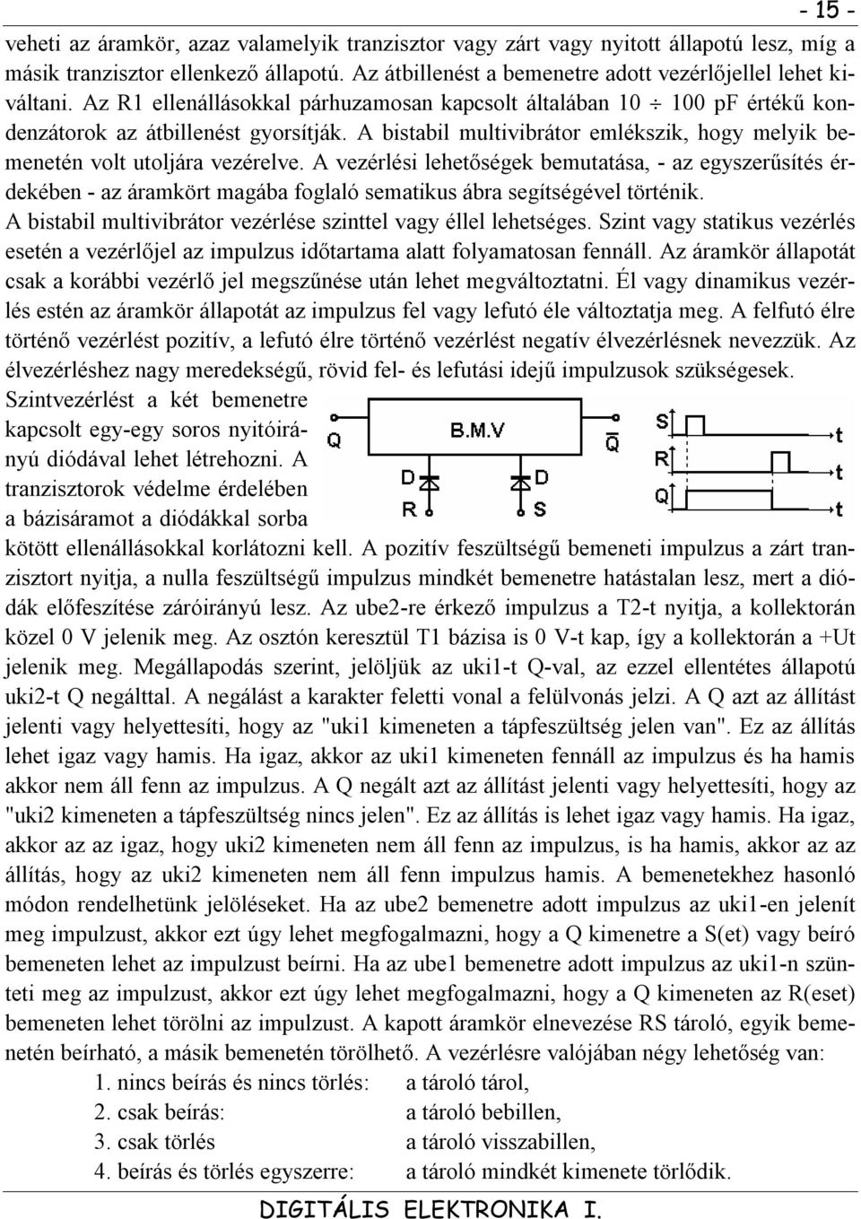 A vezérlési lehetőségek bemutatása, - az egyszerűsítés érdekében - az áramkört magába foglaló sematikus ábra segítségével történik. A bistabil multivibrátor vezérlése szinttel vagy éllel lehetséges.