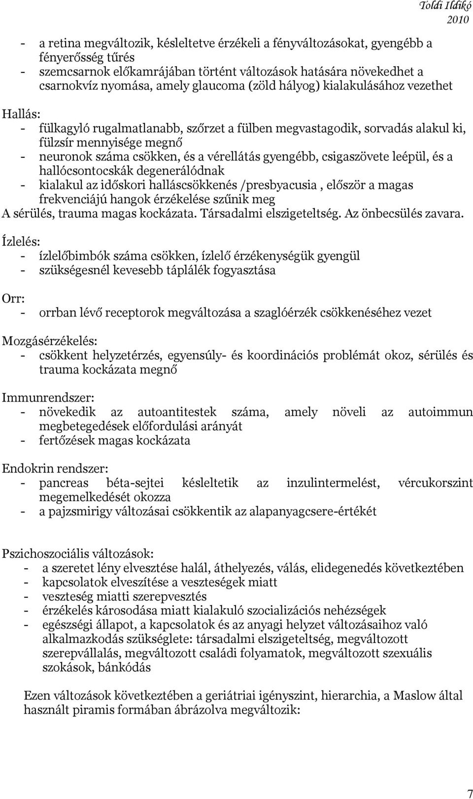 gyengébb, csigaszövete leépül, és a hallócsontocskák degenerálódnak - kialakul az időskori halláscsökkenés /presbyacusia, először a magas frekvenciájú hangok érzékelése szűnik meg A sérülés, trauma