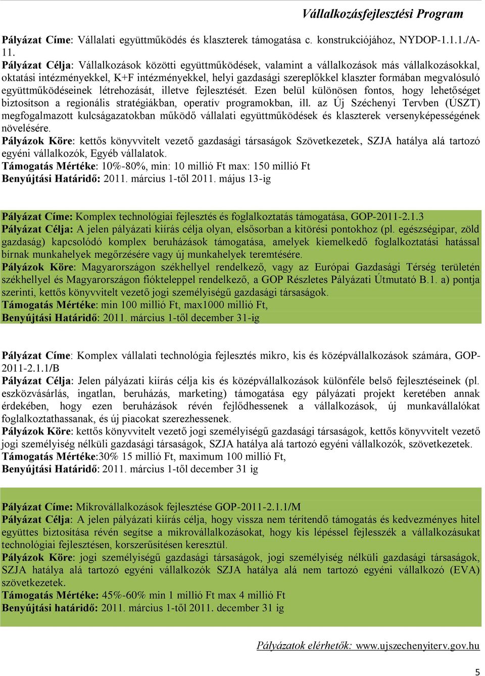 megvalósuló együttműködéseinek létrehozását, illetve fejlesztését. Ezen belül különösen fontos, hogy lehetőséget biztosítson a regionális stratégiákban, operatív programokban, ill.