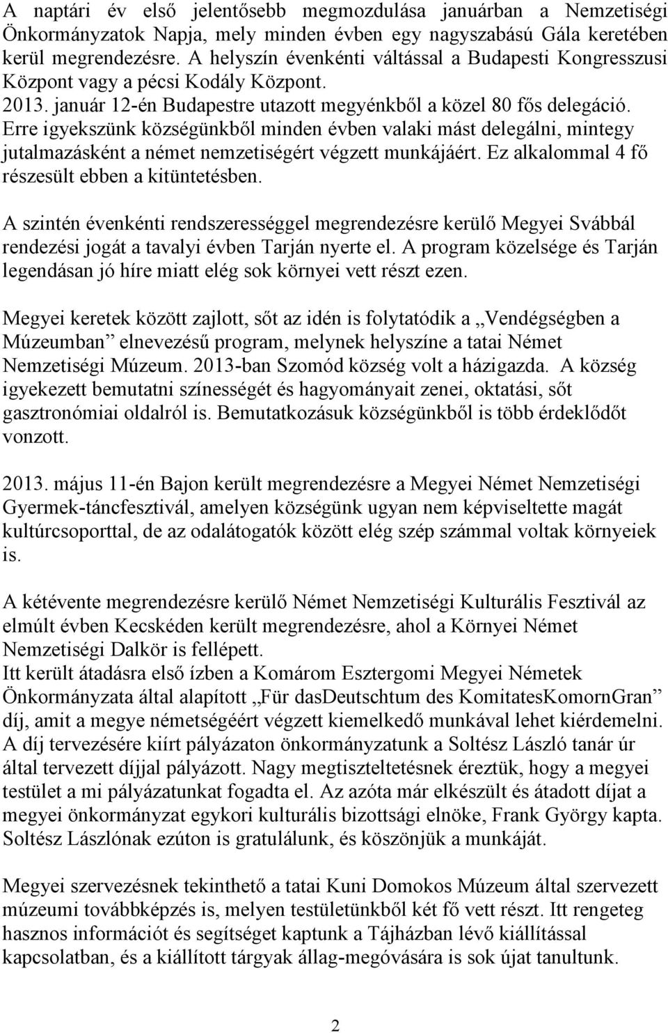 Erre igyekszünk községünkből minden évben valaki mást delegálni, mintegy jutalmazásként a német nemzetiségért végzett munkájáért. Ez alkalommal 4 fő részesült ebben a kitüntetésben.
