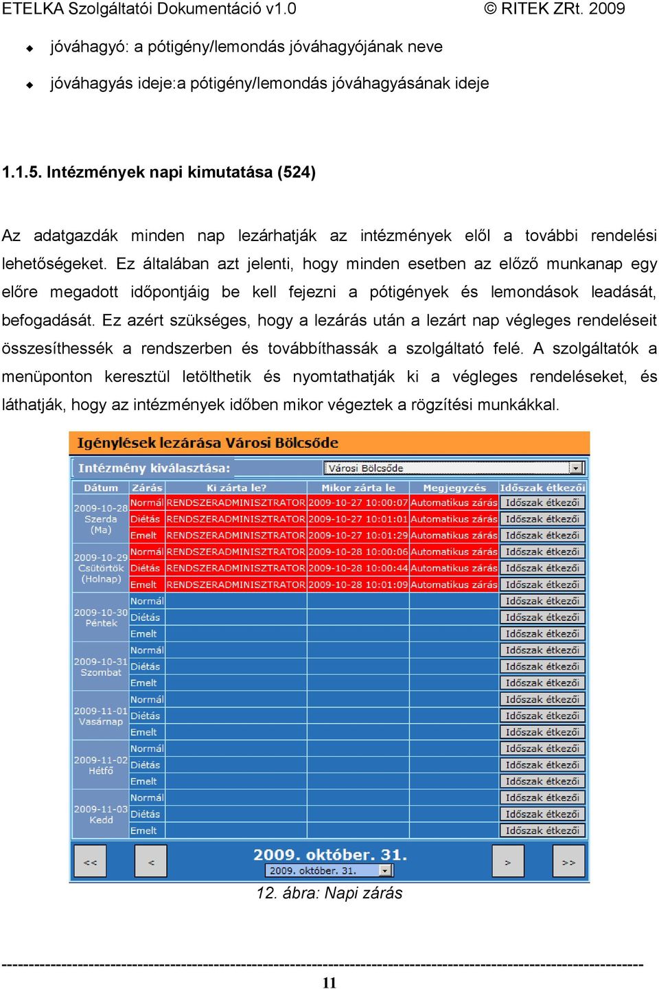 Ez általában azt jelenti, hogy minden esetben az előző munkanap egy előre megadott időpontjáig be kell fejezni a pótigények és lemondások leadását, befogadását.