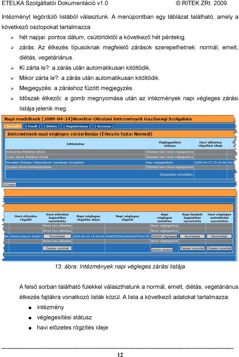 : a zárás után automatikusan kitöltődik. Megjegyzés: a záráshoz fűzött megjegyzés. Időszak étkezői: a gomb megnyomása után az intézmények napi végleges zárási listája jelenik meg. 13.