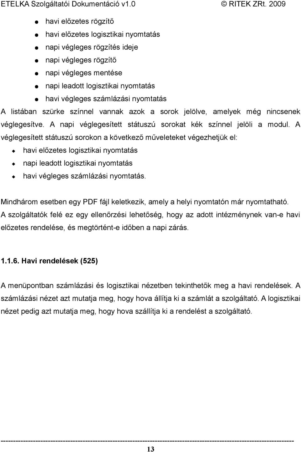 A véglegesített státuszú sorokon a következő műveleteket végezhetjük el: havi előzetes logisztikai nyomtatás napi leadott logisztikai nyomtatás havi végleges számlázási nyomtatás.