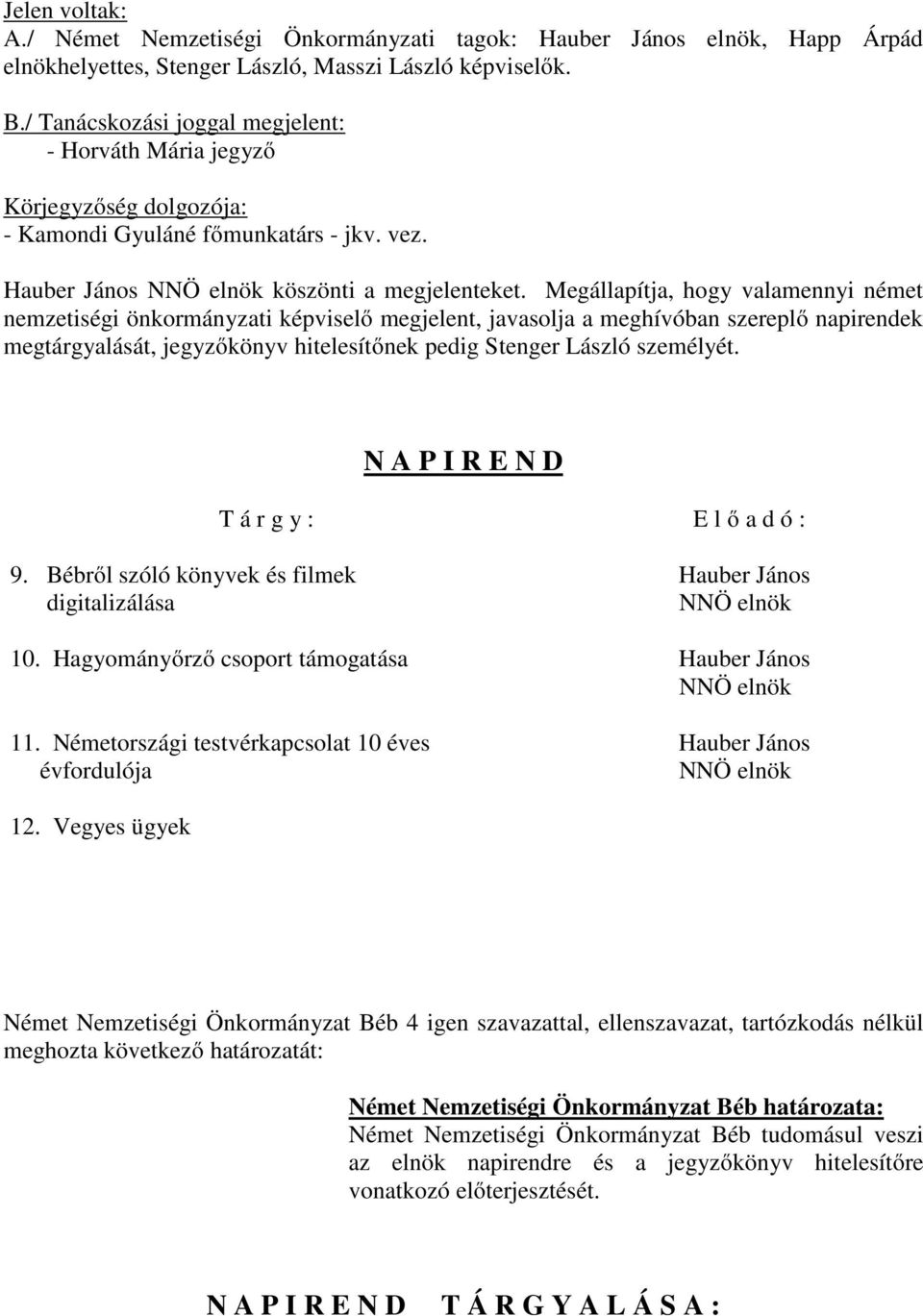 Megállapítja, hogy valamennyi német nemzetiségi önkormányzati képviselő megjelent, javasolja a meghívóban szereplő napirendek megtárgyalását, jegyzőkönyv hitelesítőnek pedig Stenger László személyét.