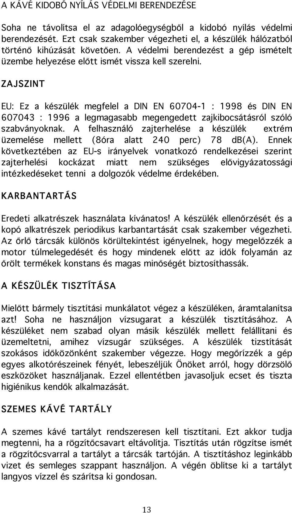 ZAJSZINT EU: Ez a készülék megfelel a DIN EN 60704-1 : 1998 és DIN EN 607043 : 1996 a legmagasabb megengedett zajkibocsátásról szóló szabványoknak.