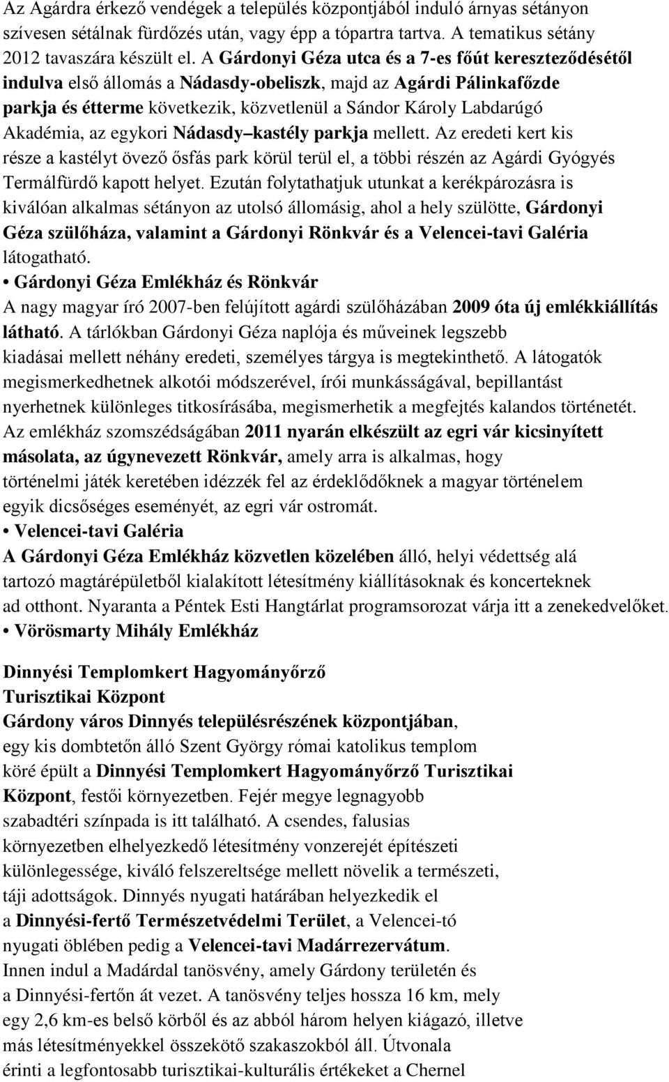 Akadémia, az egykori Nádasdy kastély parkja mellett. Az eredeti kert kis része a kastélyt övező ősfás park körül terül el, a többi részén az Agárdi Gyógyés Termálfürdő kapott helyet.