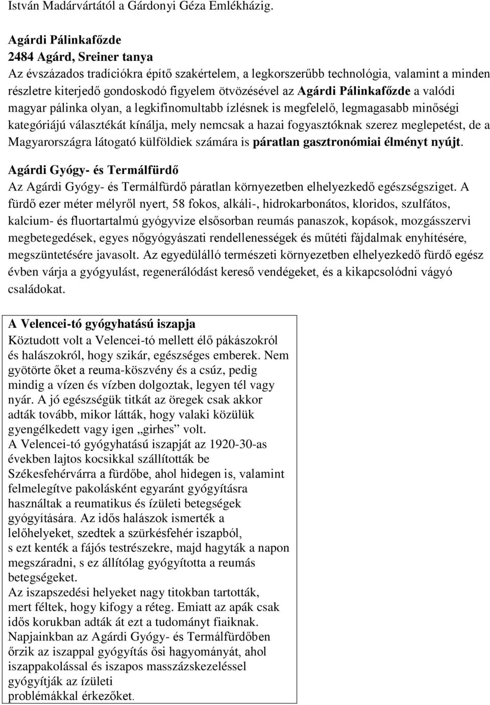Pálinkafőzde a valódi magyar pálinka olyan, a legkifinomultabb ízlésnek is megfelelő, legmagasabb minőségi kategóriájú választékát kínálja, mely nemcsak a hazai fogyasztóknak szerez meglepetést, de a