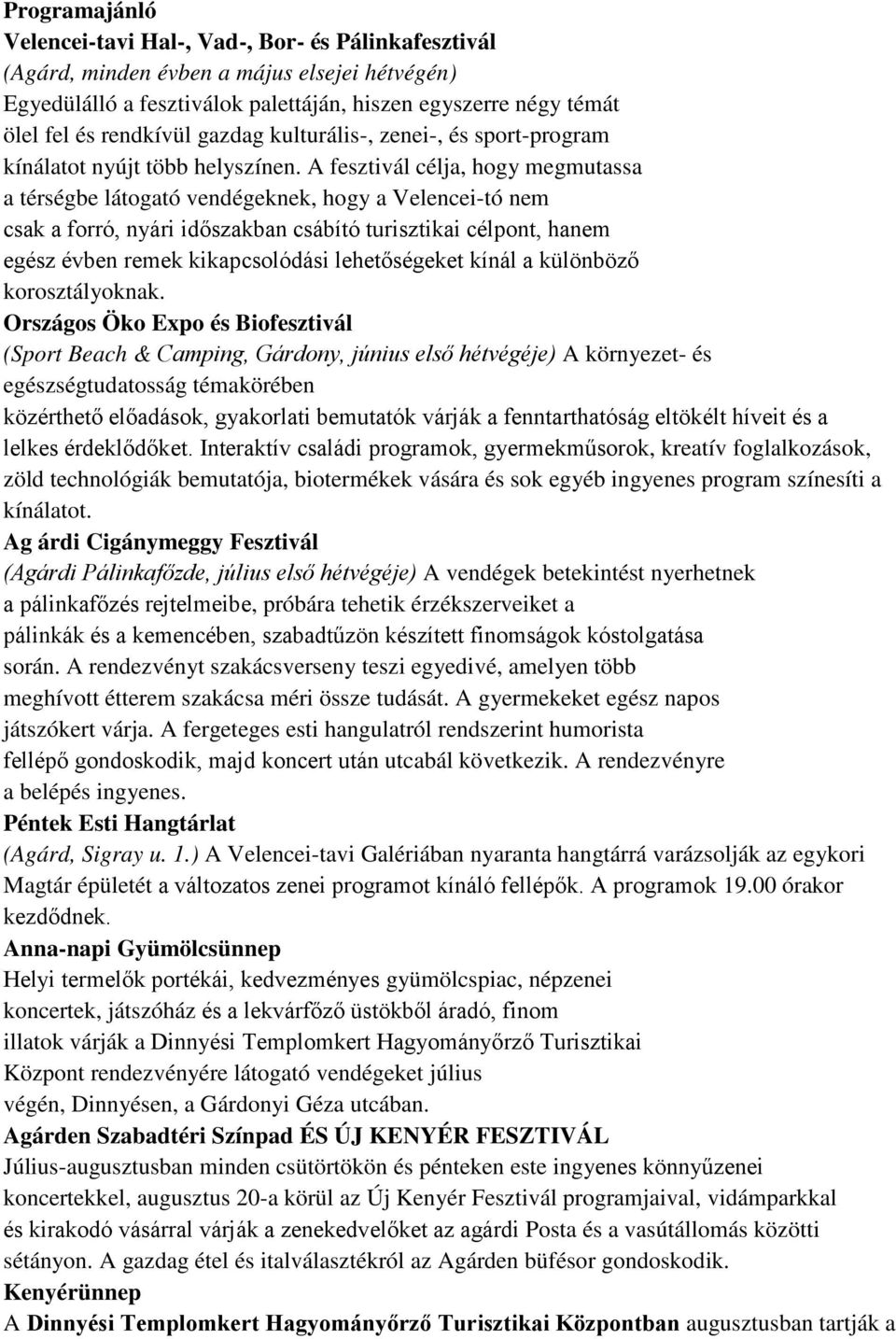 A fesztivál célja, hogy megmutassa a térségbe látogató vendégeknek, hogy a Velencei-tó nem csak a forró, nyári időszakban csábító turisztikai célpont, hanem egész évben remek kikapcsolódási