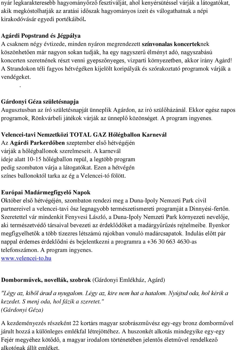 Agárdi Popstrand és Jégpálya A csaknem négy évtizede, minden nyáron megrendezett színvonalas koncerteknek köszönhetően már nagyon sokan tudják, ha egy nagyszerű élményt adó, nagyszabású koncerten