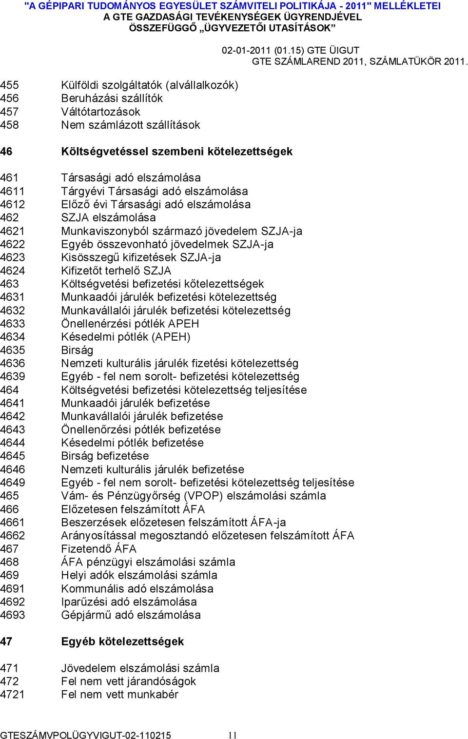 Kisösszegű kifizetések SZJA-ja 4624 Kifizetőt terhelő SZJA 463 Költségvetési befizetési kőtelezettségek 4631 Munkaadói járulék befizetési kötelezettség 4632 Munkavállalói járulék befizetési