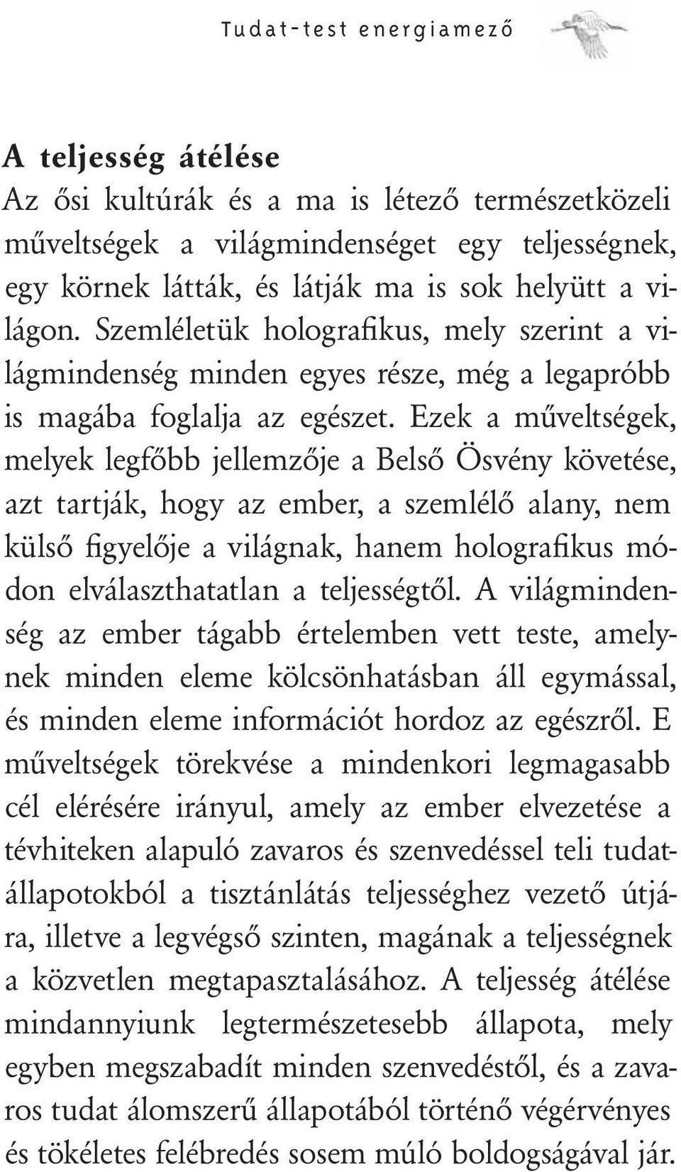 Ezek a műveltségek, melyek legfőbb jellemzője a Belső Ösvény követése, azt tartják, hogy az ember, a szemlélő alany, nem külső figyelője a világnak, hanem holografikus módon elválaszthatatlan a