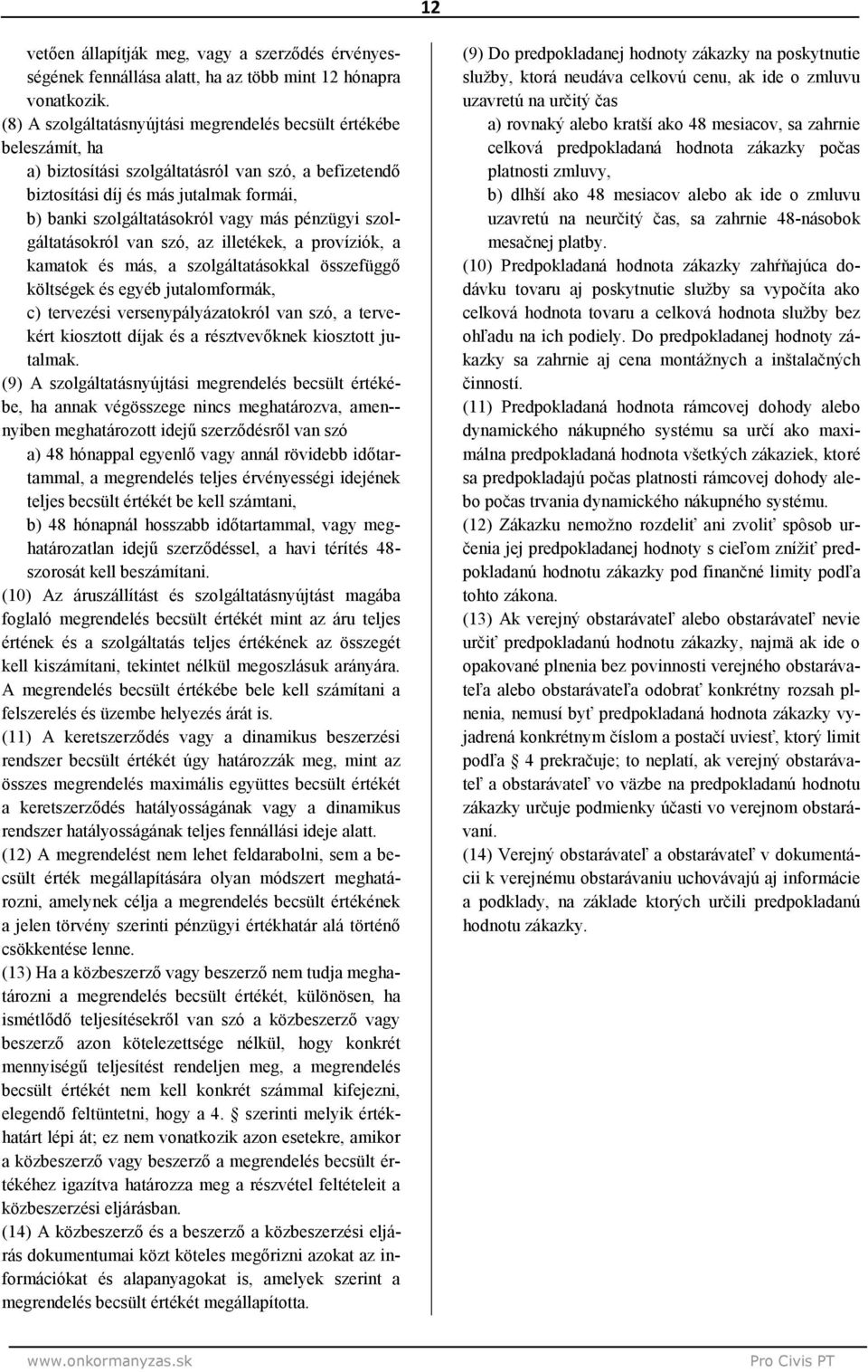 más pénzügyi szolgáltatásokról van szó, az illetékek, a províziók, a kamatok és más, a szolgáltatásokkal összefüggő költségek és egyéb jutalomformák, c) tervezési versenypályázatokról van szó, a