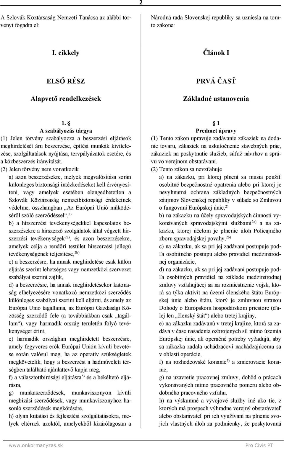 A szabályozás tárgya (1) Jelen törvény szabályozza a beszerzési eljárások meghirdetését áru beszerzése, építési munkák kivitelezése, szolgáltatások nyújtása, tervpályázatok esetére, és a közbeszerzés