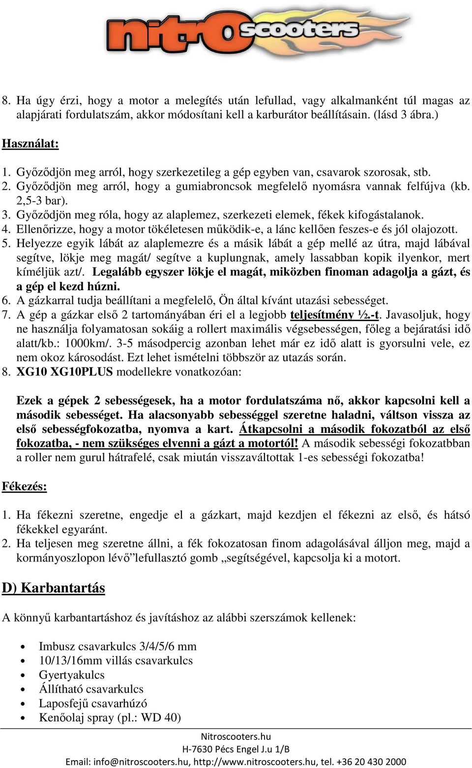 Győződjön meg róla, hogy az alaplemez, szerkezeti elemek, fékek kifogástalanok. 4. Ellenőrizze, hogy a motor tökéletesen működik-e, a lánc kellően feszes-e és jól olajozott. 5.