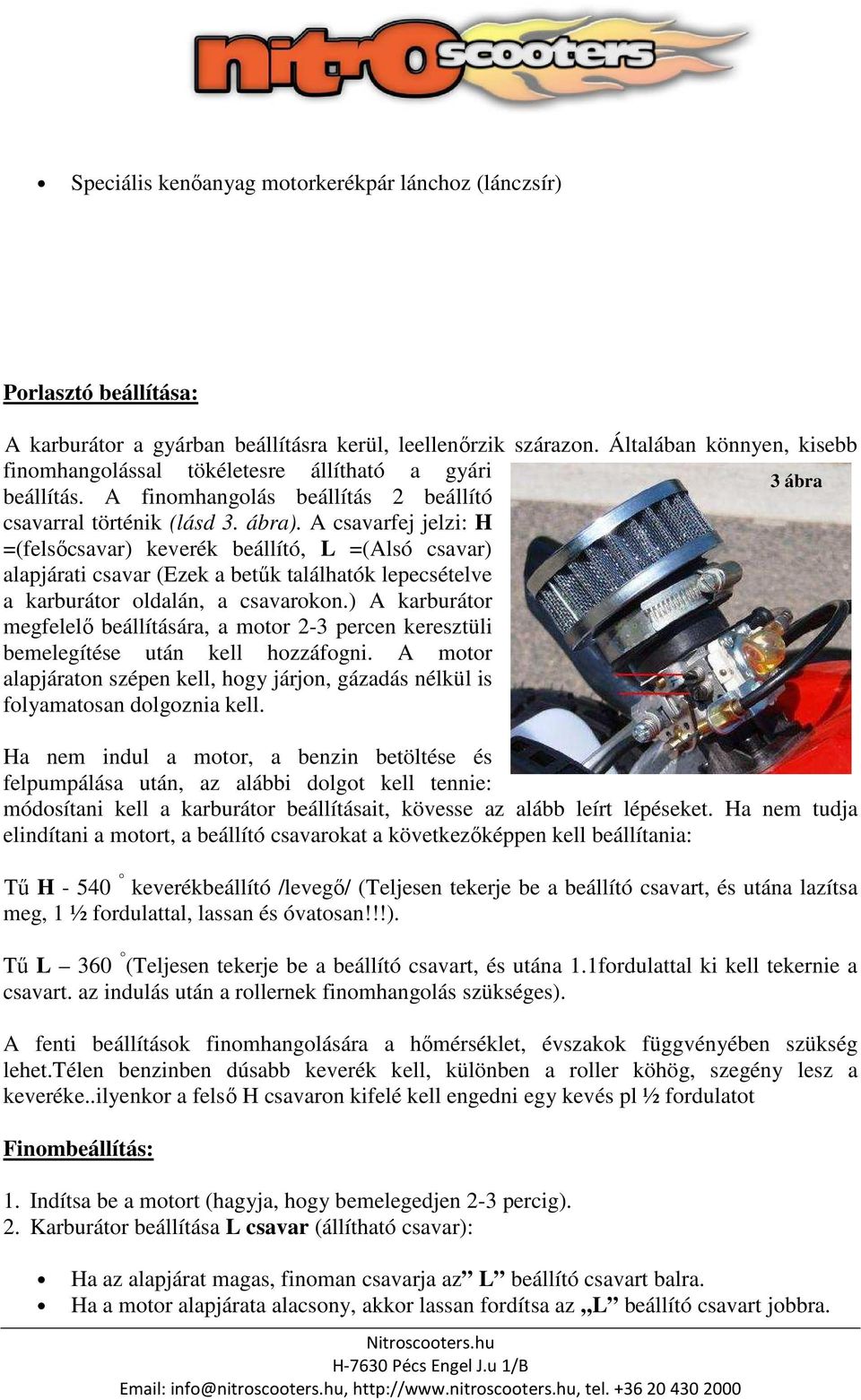 A csavarfej jelzi: H =(felsőcsavar) keverék beállító, L =(Alsó csavar) alapjárati csavar (Ezek a betűk találhatók lepecsételve a karburátor oldalán, a csavarokon.