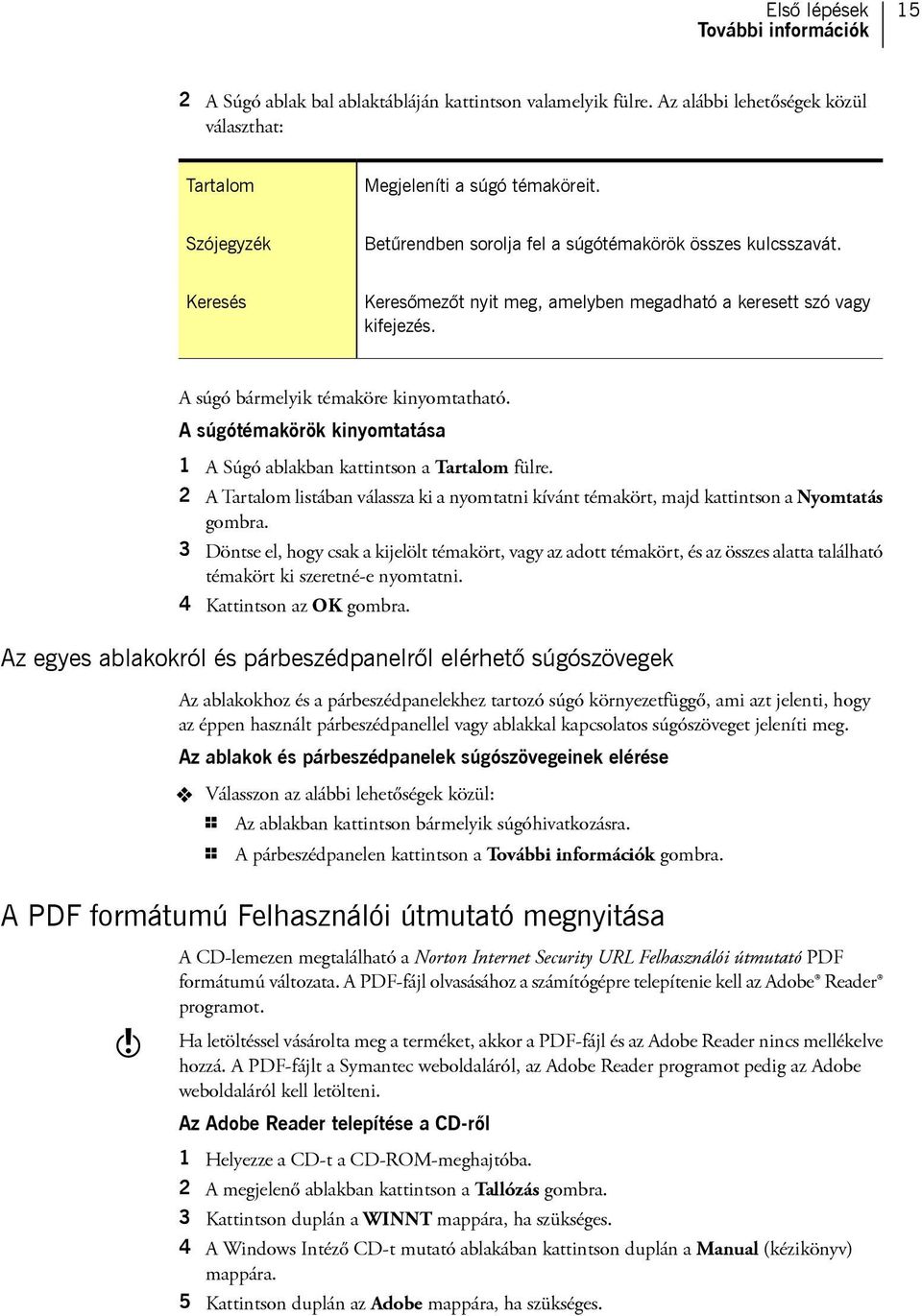 A súgótémakörök kinyomtatása 1 A Súgó ablakban kattintson a Tartalom fülre. 2 A Tartalom listában válassza ki a nyomtatni kívánt témakört, majd kattintson a Nyomtatás gombra.