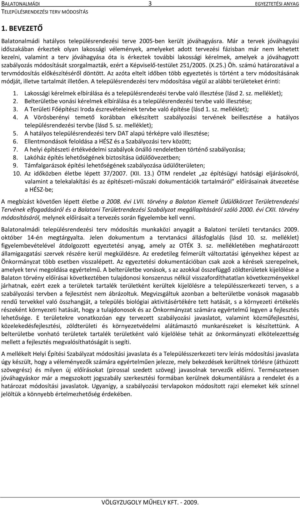 kérelmek, amelyek a jóváhagyott szabályozás módosítását szorgalmazták, ezért a Képviselő testület 251/2005. (X.25.) Öh. számú határozatával a tervmódosítás előkészítéséről döntött.