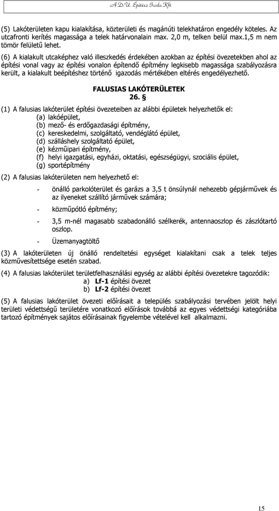 (6) A kialakult utcaképhez való illeszkedés érdekében azokban az építési övezetekben ahol az építési vonal vagy az építési vonalon építendő építmény legkisebb magassága szabályozásra került, a