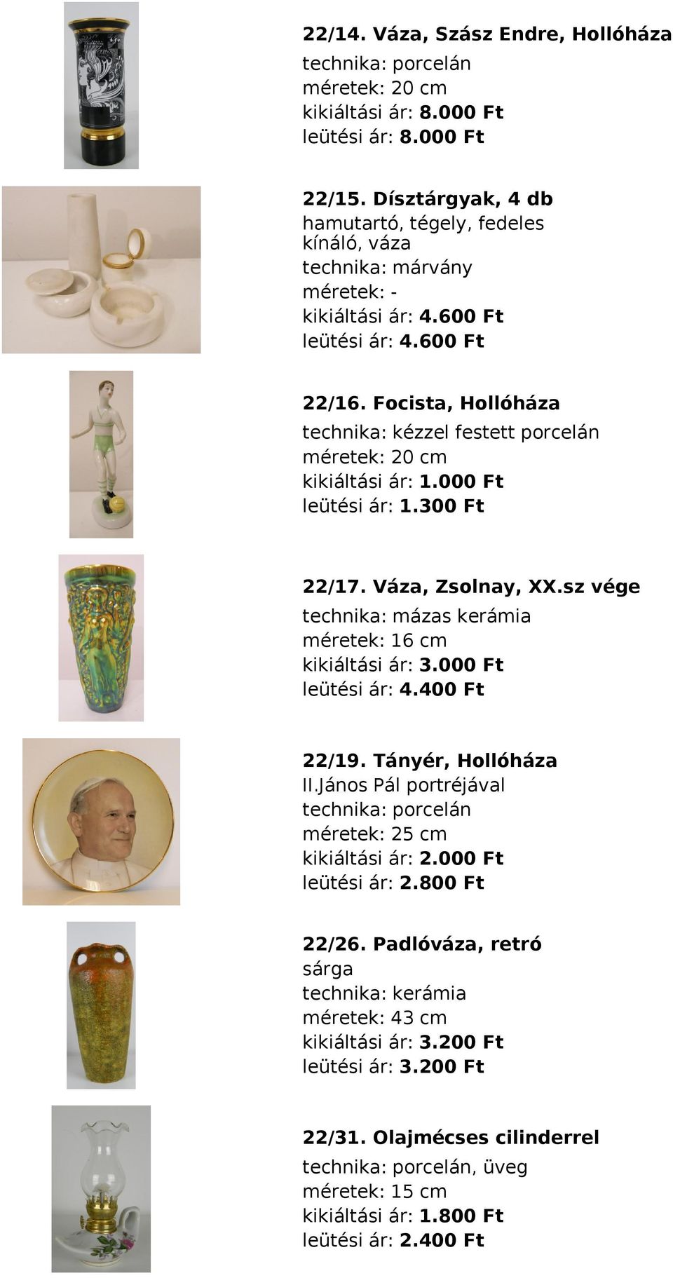 Focista, Hollóháza technika: kézzel festett porcelán méretek: 20 cm leütési ár: 1.300 Ft 22/17. Váza, Zsolnay, XX.sz vége technika: mázas kerámia méretek: 16 cm kikiáltási ár: 3.