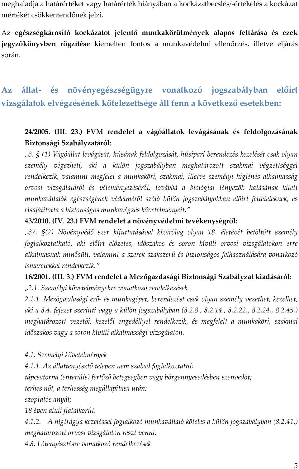 Az állat- és növényegészségügyre vonatkozó jogszabályban előírt vizsgálatok elvégzésének kötelezettsége áll fenn a következő esetekben: 24/2005. (III. 23.