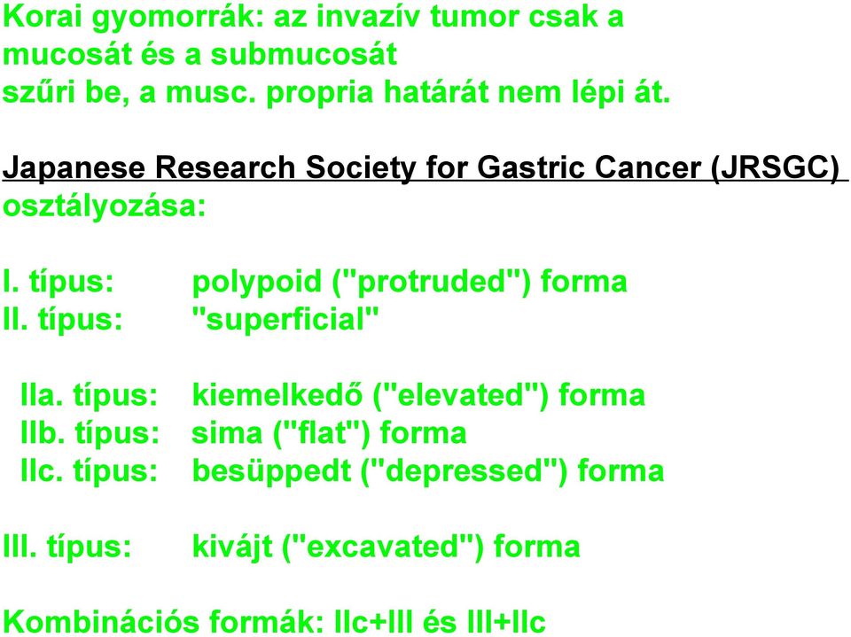 típus: polypoid ("protruded") forma II. típus: "superficial" IIa. típus: IIb. típus: IIc. típus: III.