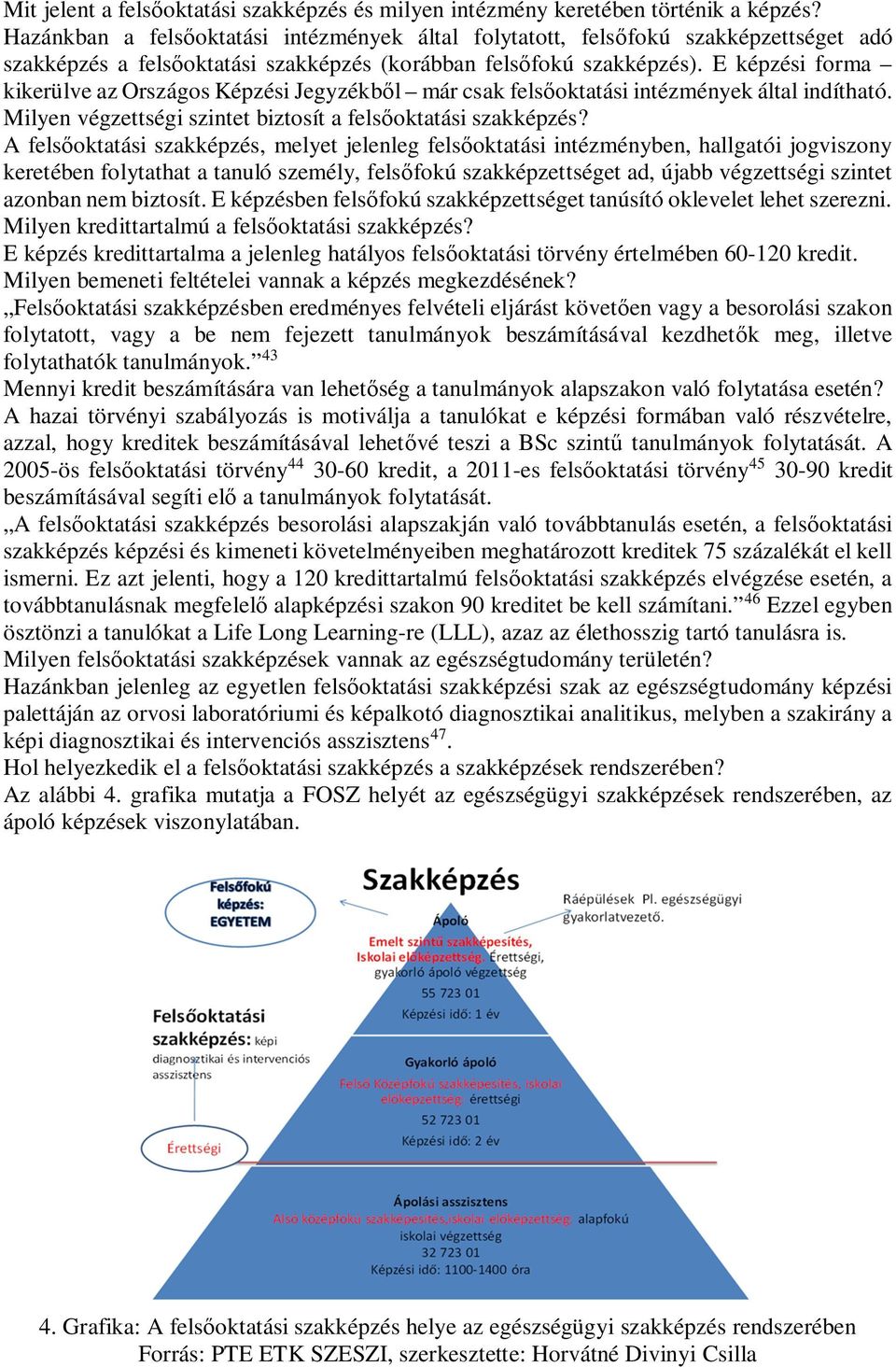 E képzési forma kikerülve az Országos Képzési Jegyzékbl már csak felsoktatási intézmények által indítható. Milyen végzettségi szintet biztosít a felsoktatási szakképzés?