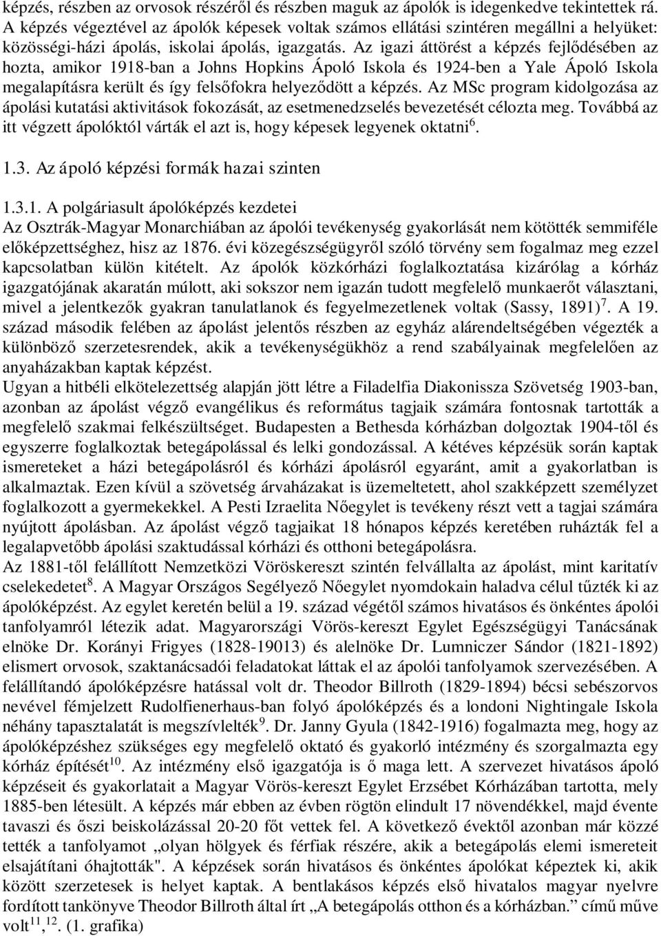Az igazi áttörést a képzés fejldésében az hozta, amikor 1918-ban a Johns Hopkins Ápoló Iskola és 1924-ben a Yale Ápoló Iskola megalapításra került és így felsfokra helyezdött a képzés.