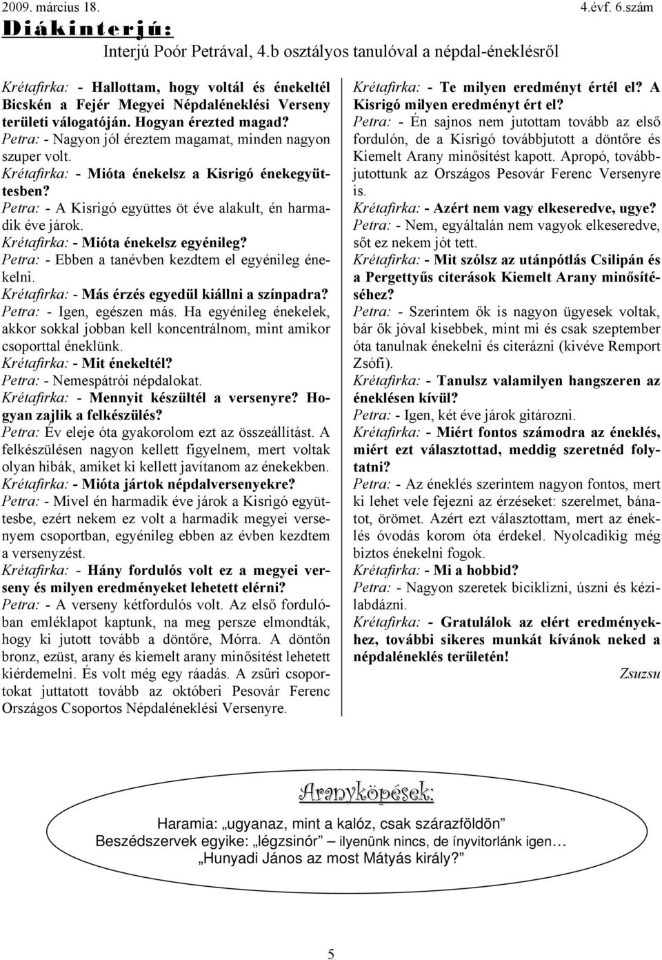Petra: - A Kisrigó együttes öt éve alakult, én harmadik éve járok. Krétafirka: - Mióta énekelsz egyénileg? Petra: - Ebben a tanévben kezdtem el egyénileg énekelni.
