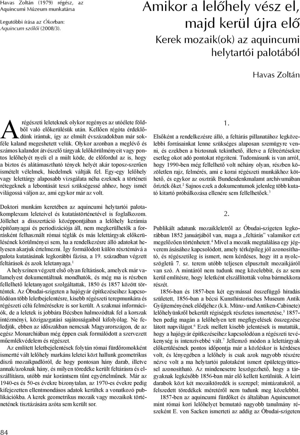 Kellően régóta érdeklődünk irántuk, így az elmúlt évszázadokban már sokféle kaland megeshetett velük.