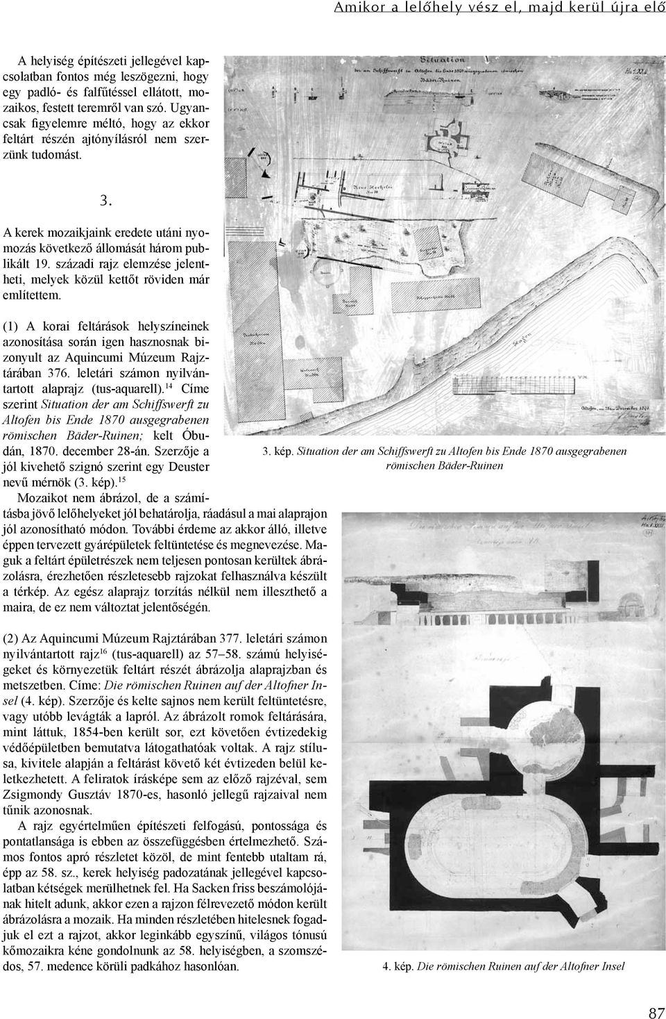 századi rajz elemzése jelentheti, melyek közül kettőt röviden már említettem. (1) A korai feltárások helyszíneinek azonosítása során igen hasznosnak bizonyult az Aquincumi Múzeum Rajztárában 376.