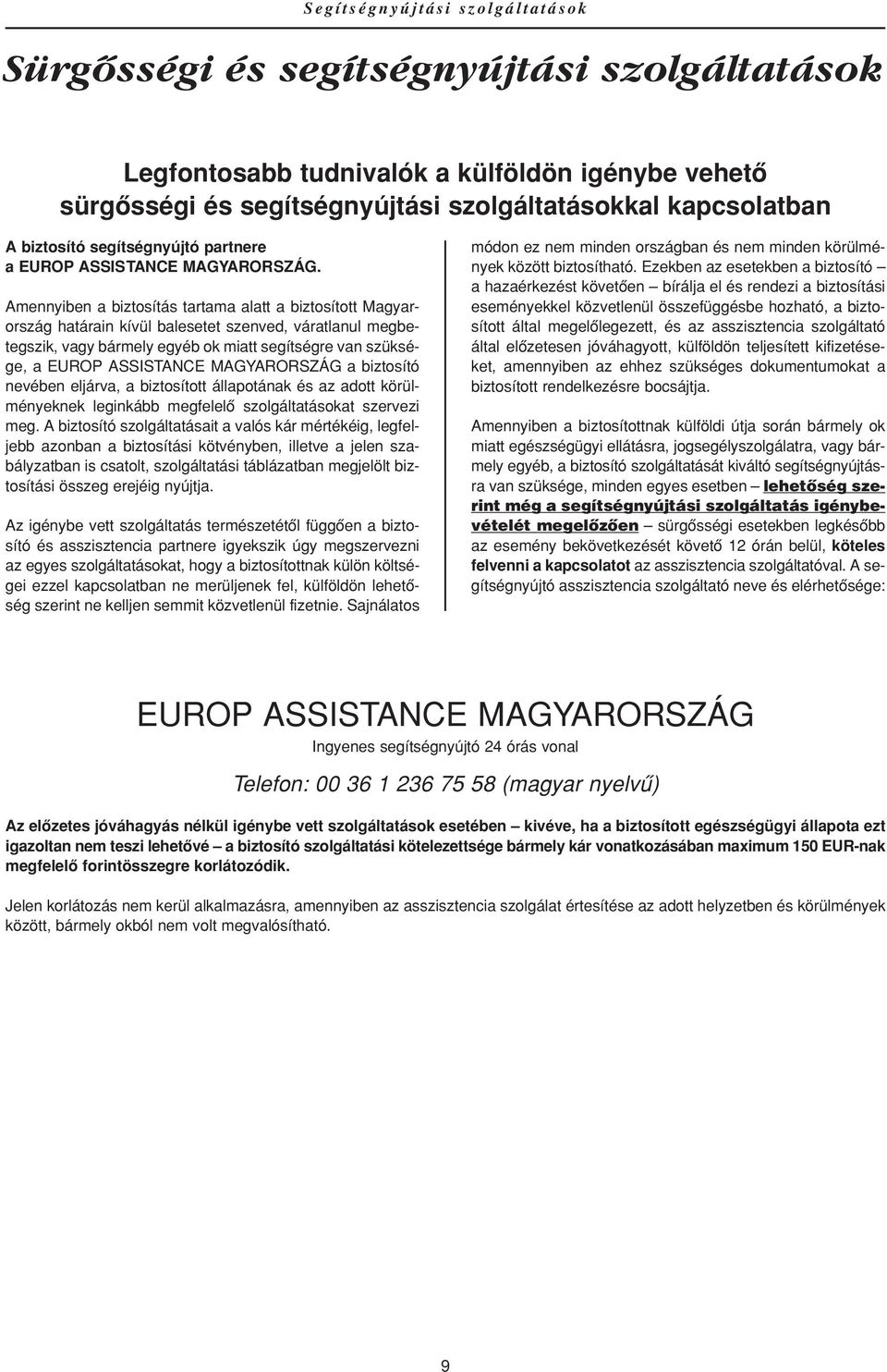Amennyiben a biztosítás tartama alatt a biztosított Magyarország határain kívül balesetet szenved, váratlanul megbetegszik, vagy bármely egyéb ok miatt segítségre van szüksége, a EUROP ASSISTANCE