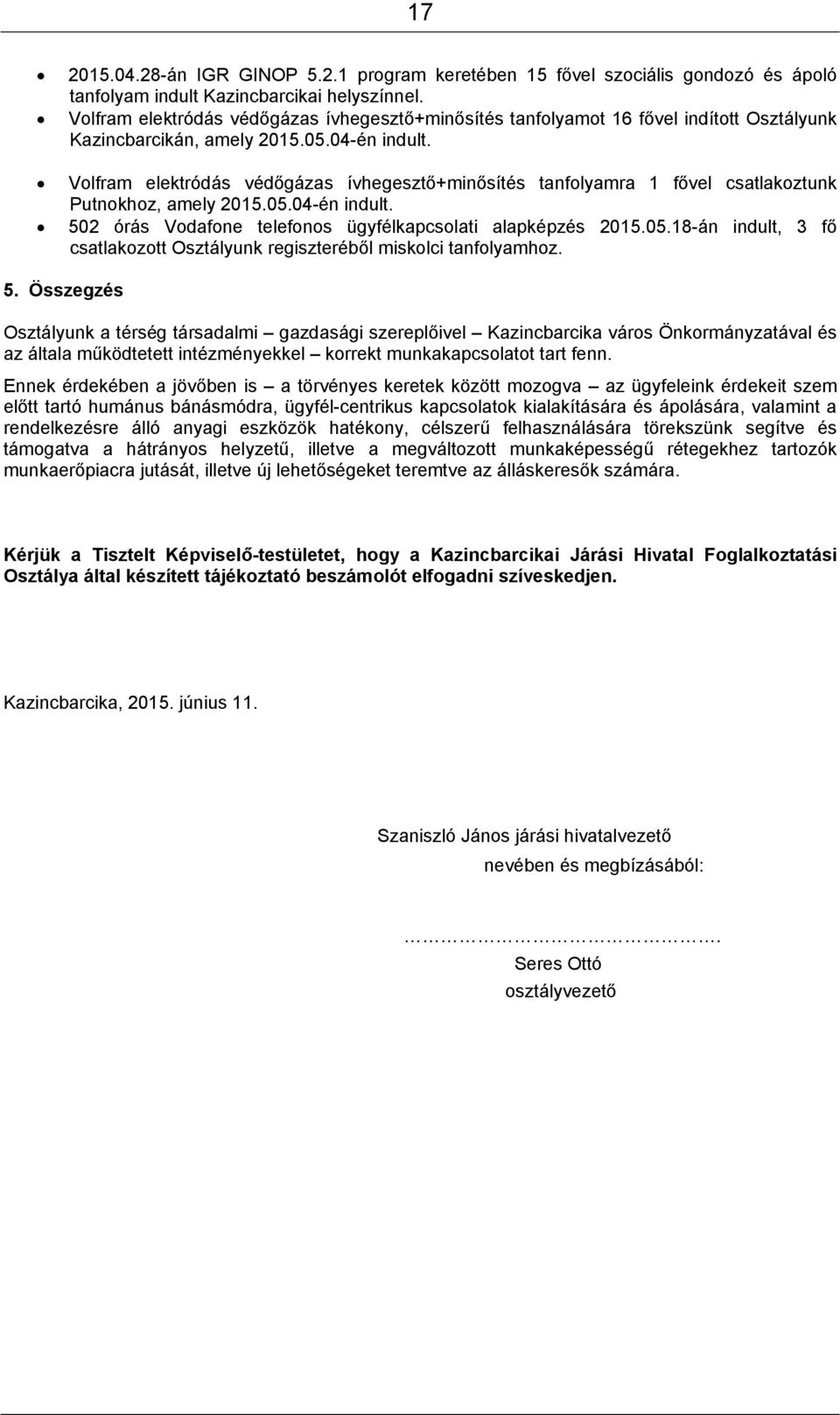 Volfram elektródás védőgázas ívhegesztő+minősítés tanfolyamra 1 fővel csatlakoztunk Putnokhoz, amely 2015.05.04-én indult. 502 órás Vodafone telefonos ügyfélkapcsolati alapképzés 2015.05.18-án indult, 3 fő csatlakozott Osztályunk regiszteréből miskolci tanfolyamhoz.