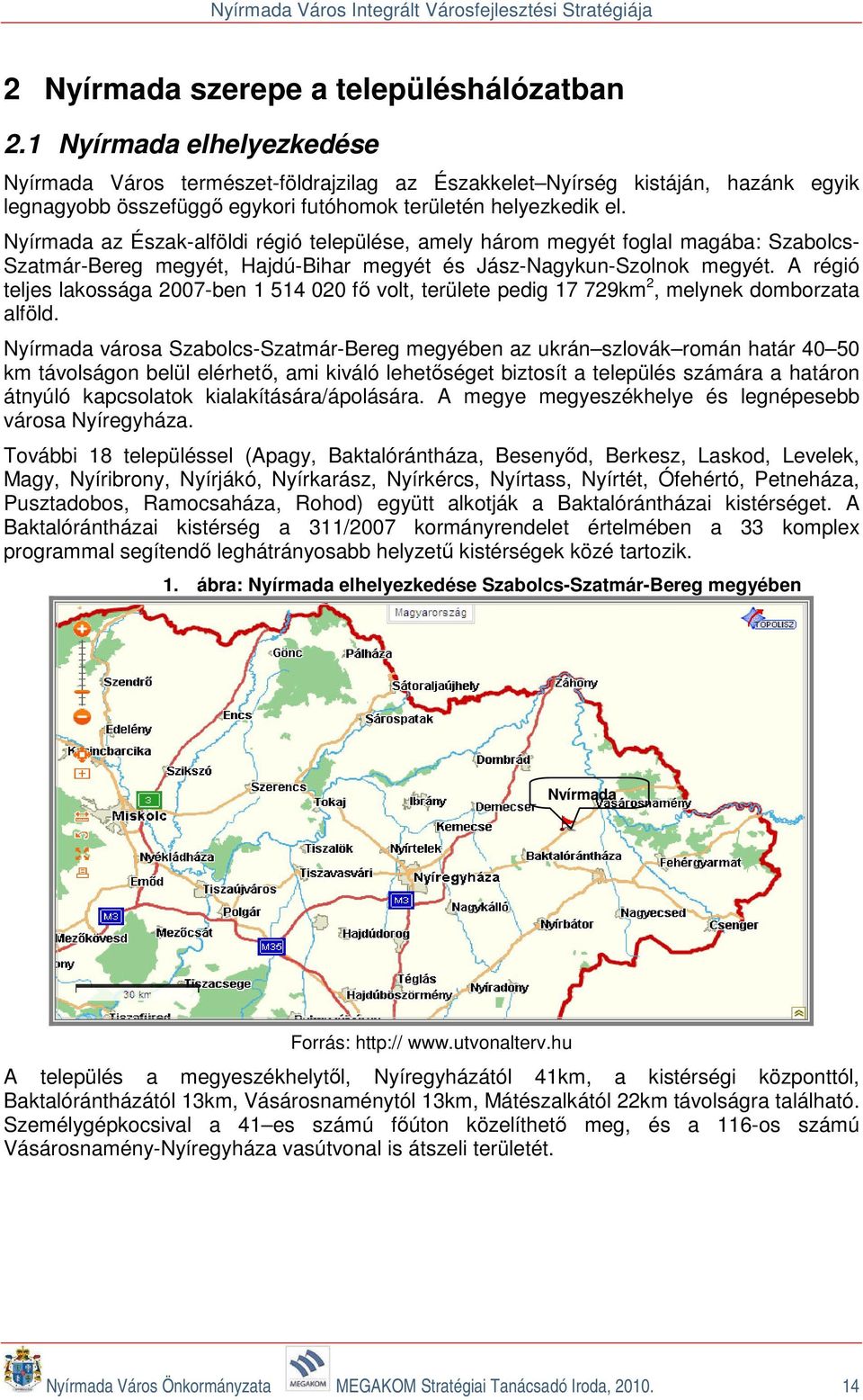 Nyírmada az Észak-alföldi régió települése, amely három megyét foglal magába: Szabolcs- Szatmár-Bereg megyét, Hajdú-Bihar megyét és Jász-Nagykun-Szolnok megyét.