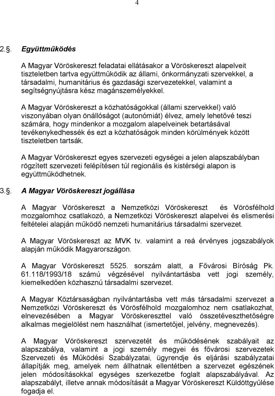 A Magyar Vöröskereszt a közhatóságokkal (állami szervekkel) való viszonyában olyan önállóságot (autonómiát) élvez, amely lehetővé teszi számára, hogy mindenkor a mozgalom alapelveinek betartásával