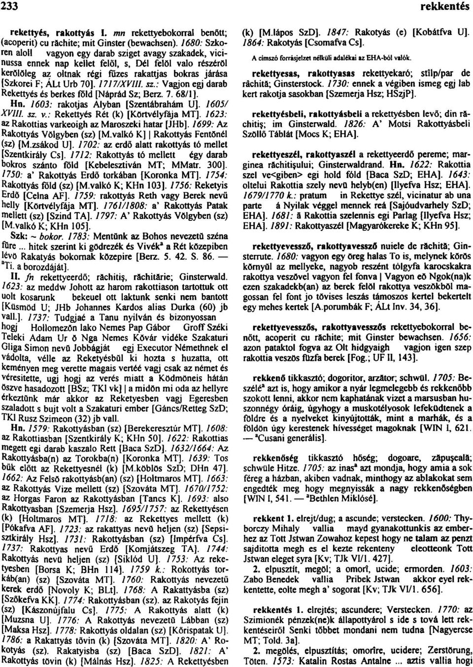 70]. 1717/XVIII. sz.: Vágjon egj darab Rekettyés és berkes föld [Náprád Sz; Berz. 7. 68/1]. Hn. 1603: rakotjas Alyban [Szentábrahám U]. 1605/ XVIII. sz. v.: Rekettyés Rét (k) [Körtvélyfája MT].