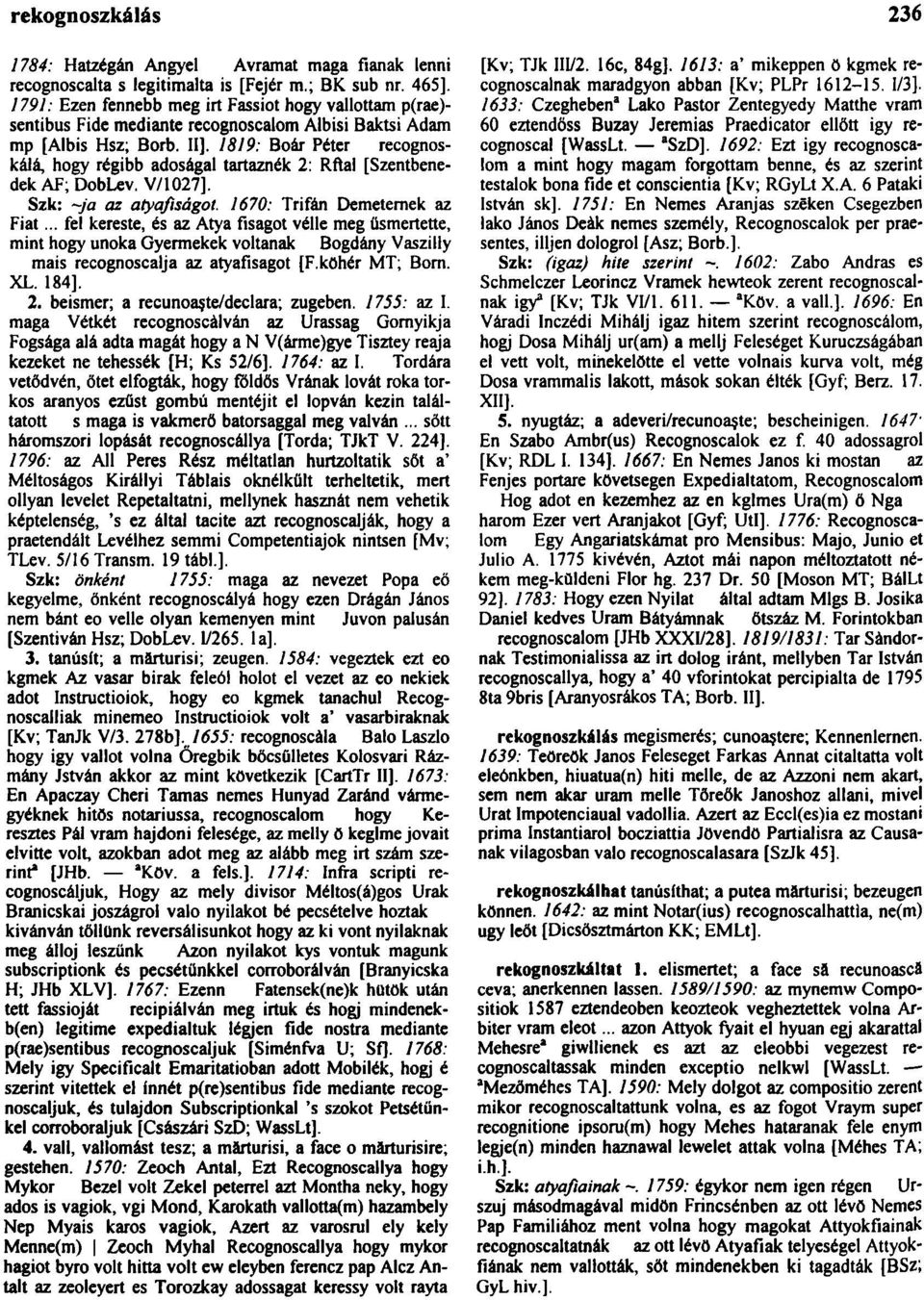 1819: Boár Péter recognoskálá, hogy régibb adoságal tartaznék 2: Rñal [Szentbenedek AF; DobLev. V/1027]. Szk: ~~ja az atyafiságot. 1670: Trifán Demeternek az Fiat.