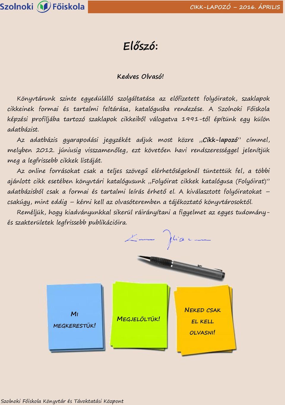 Az adatbázis gyarapodási jegyzékét adjuk most közre Cikk-lapozó címmel, melyben 2012. júniusig visszamenőleg, ezt követően havi rendszerességgel jelenítjük meg a legfrissebb cikkek listáját.