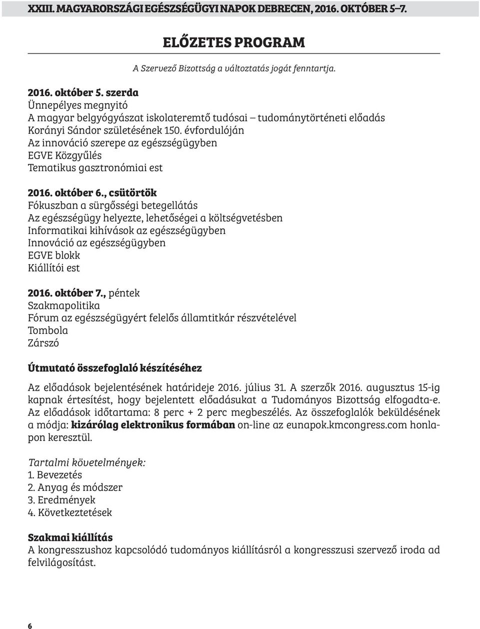 , csütörtök Fókuszban a sürgősségi betegellátás Az egészségügy helyezte, lehetőségei a költségvetésben Informatikai kihívások az egészségügyben Innováció az egészségügyben EGVE blokk Kiállítói est