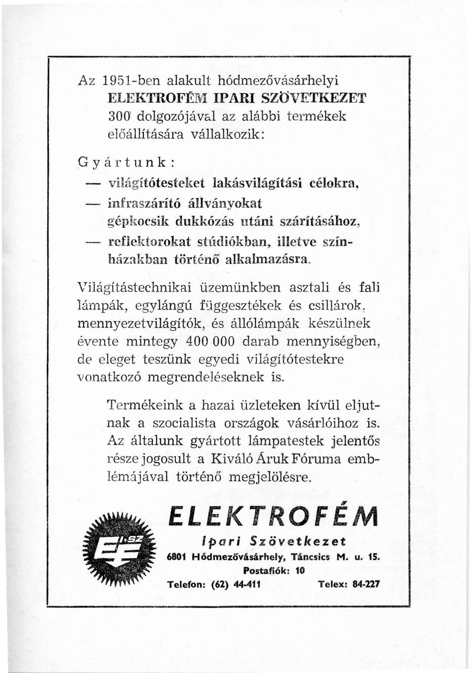 Világítástechnikai üzemünkben asztali és fali lámpák, egylángú f0ggesztékek és csillárok, mennyezetvilágítók, és állólámpák készülnek évente mintegy 400 OOO darab mennyiségben, de eleget teszünk