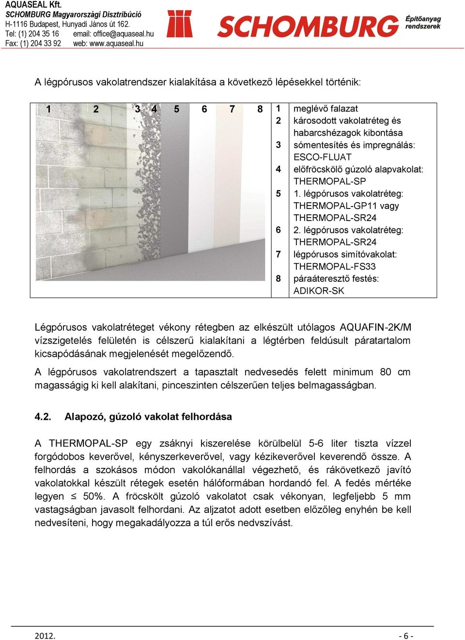 légpórusos vakolatréteg: THERMOPAL-SR24 légpórusos simítóvakolat: THERMOPAL-FS33 páraáteresztő festés: ADIKOR-SK Légpórusos vakolatréteget vékony rétegben az elkészült utólagos AQUAFIN-2K/M