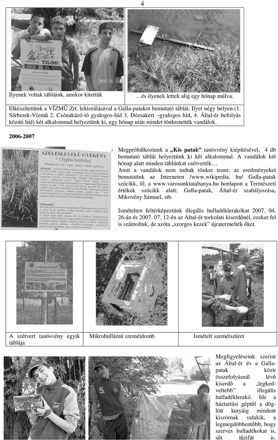 2006-2007 Megpróbálkoztunk a Kis patak tanösvény kiépítésével, 4 db bemutató táblát helyeztünk ki két alkalommal.