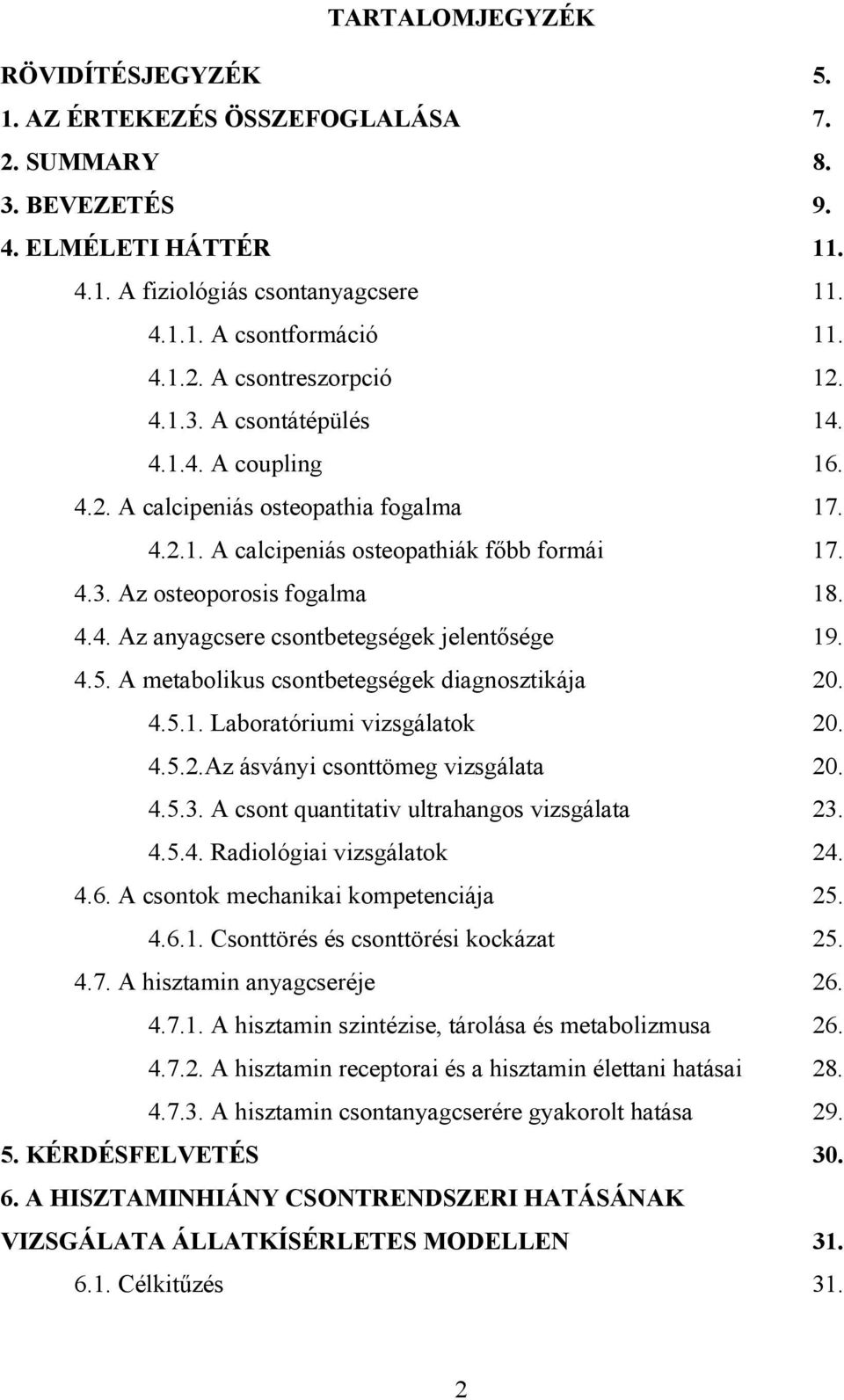 4.5. A metabolikus csontbetegségek diagnosztikája 20. 4.5.1. Laboratóriumi vizsgálatok 20. 4.5.2.Az ásványi csonttömeg vizsgálata 20. 4.5.3. A csont quantitativ ultrahangos vizsgálata 23. 4.5.4. Radiológiai vizsgálatok 24.