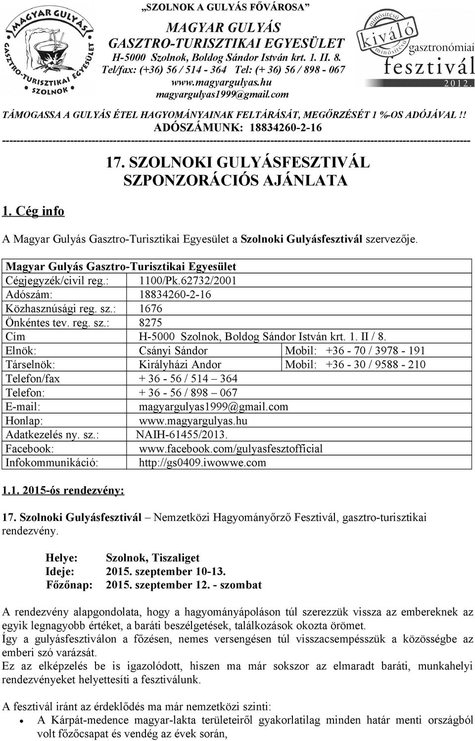1. II / 8. Elnök: Csányi Sándor Mobil: +36-70 / 3978-191 Társelnök: Királyházi Andor Mobil: +36-30 / 9588-210 Telefon/fax + 36-56 / 514 364 Telefon: + 36-56 / 898 067 E-mail: Honlap: Adatkezelés ny.