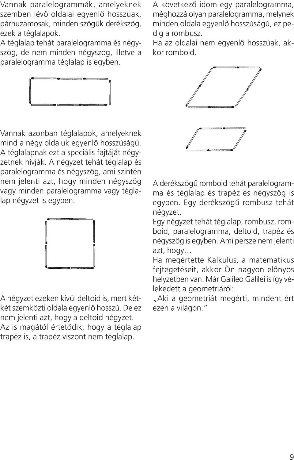 A következõ idom egy paralelogramma, méghozzá olyan paralelogramma, melynek minden oldala egyenlõ hosszúságú, ez pedig a rombusz. Ha az oldalai nem egyenlõ hosszúak, akkor romboid.