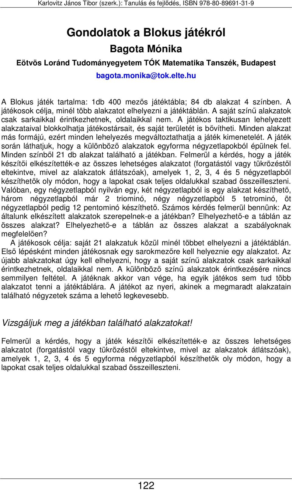 A saját színű alakzatok csak sarkaikkal érintkezhetnek, oldalaikkal nem. A játékos taktikusan lehelyezett alakzataival blokkolhatja játékostársait, és saját területét is bővítheti.