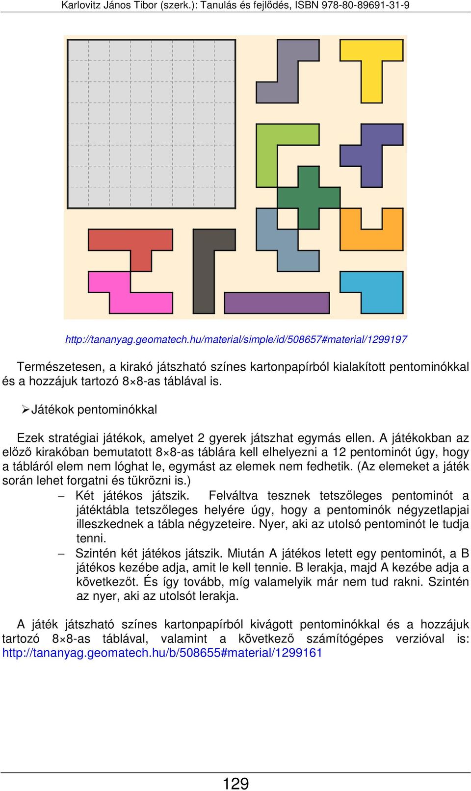 A játékokban az előző kirakóban bemutatott 8 8-as táblára kell elhelyezni a 12 pentominót úgy, hogy a tábláról elem nem lóghat le, egymást az elemek nem fedhetik.